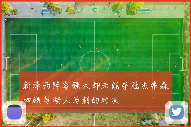 新泽西阵容强大却未能夺冠杰弗森回顾与湖人马刺的对决