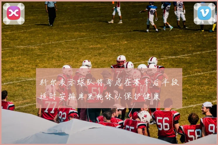 科尔表示球队将考虑在赛季后半段适时安排库里轮休以保护健康