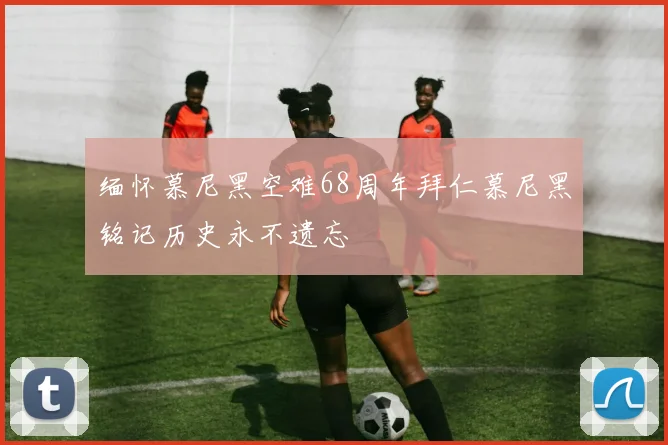 缅怀慕尼黑空难68周年拜仁慕尼黑铭记历史永不遗忘