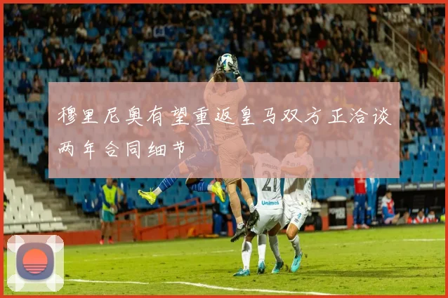 穆里尼奥有望重返皇马双方正洽谈两年合同细节