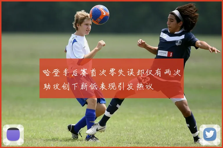 哈登季后赛首次零失误却仅有两次助攻创下新低表现引发热议