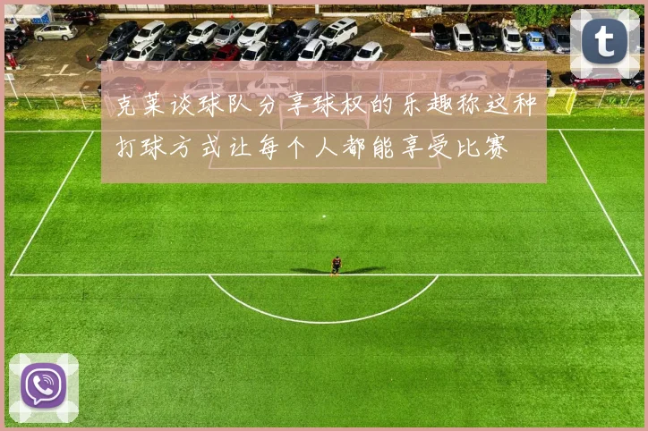 克莱谈球队分享球权的乐趣称这种打球方式让每个人都能享受比赛