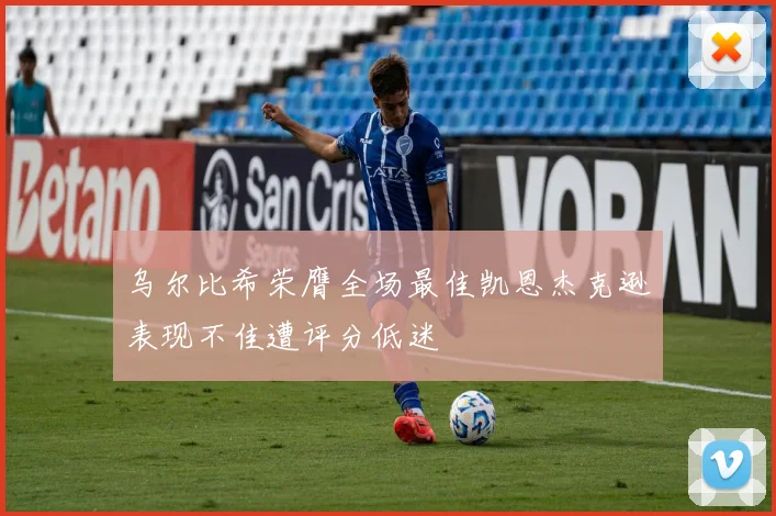 乌尔比希荣膺全场最佳凯恩杰克逊表现不佳遭评分低迷