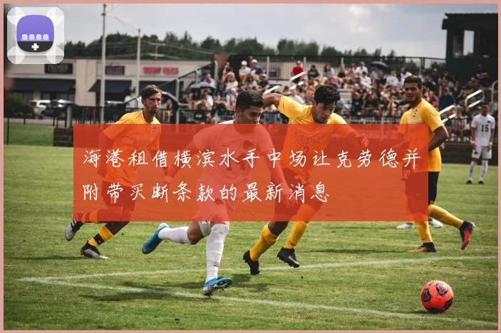 海港租借横滨水手中场让克劳德并附带买断条款的最新消息