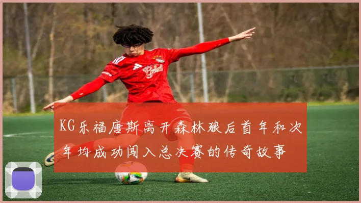 KG乐福唐斯离开森林狼后首年和次年均成功闯入总决赛的传奇故事